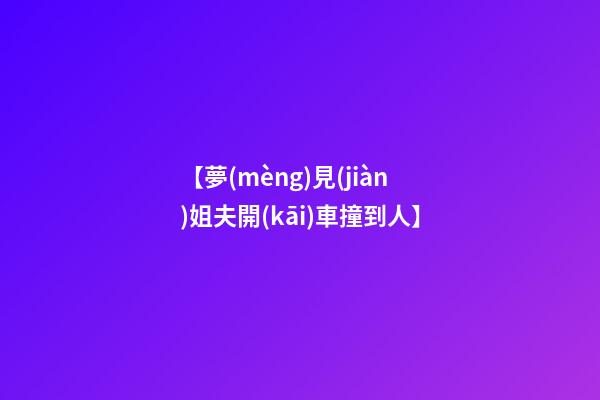 【夢(mèng)見(jiàn)姐夫開(kāi)車撞到人】