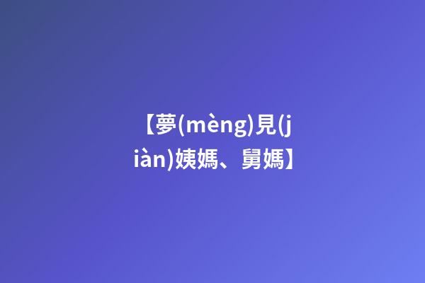 【夢(mèng)見(jiàn)姨媽、舅媽】