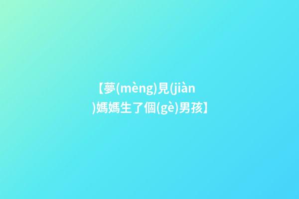 【夢(mèng)見(jiàn)媽媽生了個(gè)男孩】