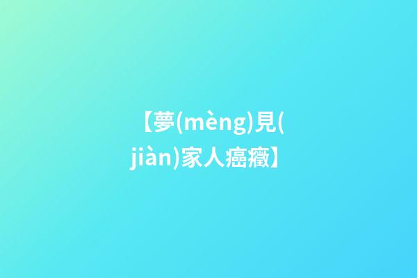 【夢(mèng)見(jiàn)家人癌癥】