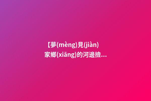 【夢(mèng)見(jiàn)家鄉(xiāng)的河邊撿鴨蛋】