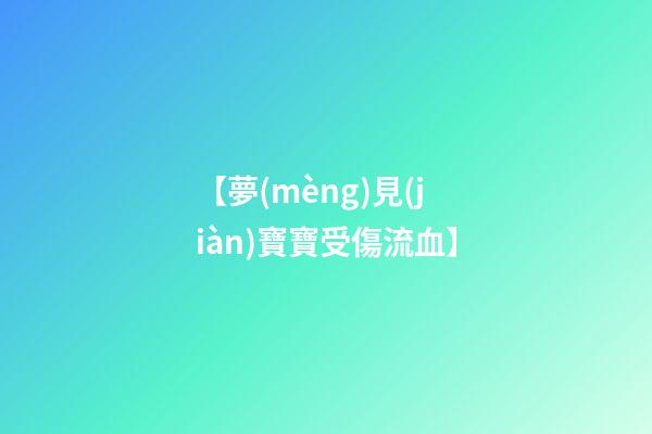 【夢(mèng)見(jiàn)寶寶受傷流血】