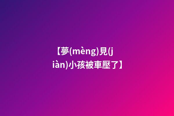 【夢(mèng)見(jiàn)小孩被車壓了】