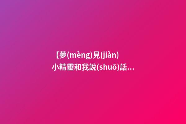 【夢(mèng)見(jiàn)小精靈和我說(shuō)話(huà)】