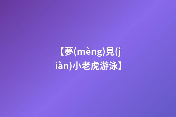 【夢(mèng)見(jiàn)小老虎游泳】