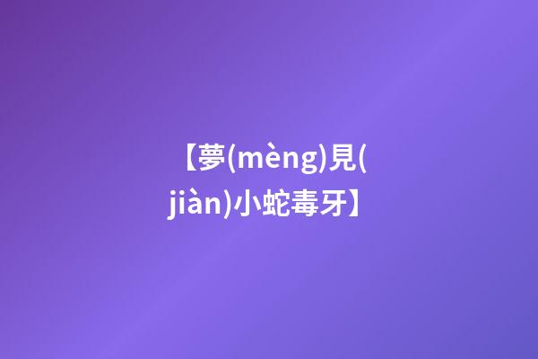 【夢(mèng)見(jiàn)小蛇毒牙】