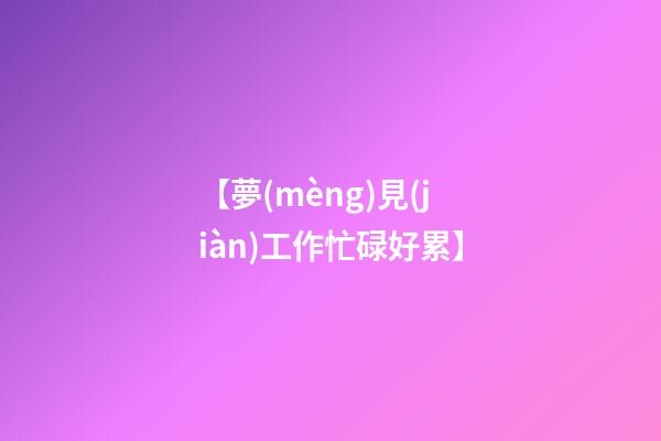 【夢(mèng)見(jiàn)工作忙碌好累】