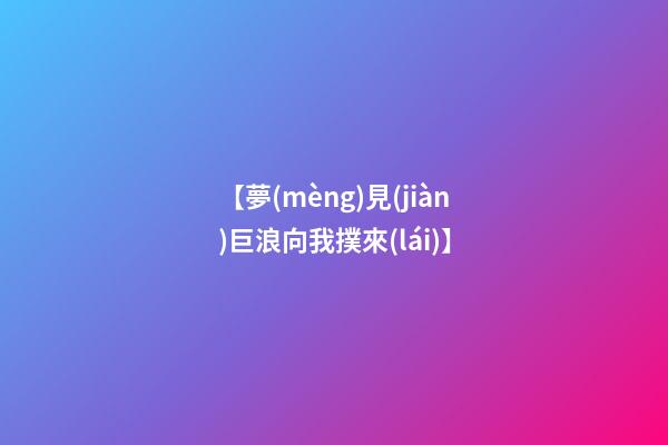 【夢(mèng)見(jiàn)巨浪向我撲來(lái)】