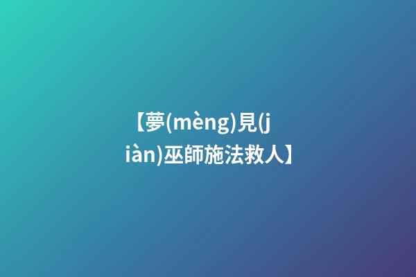 【夢(mèng)見(jiàn)巫師施法救人】
