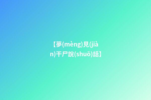 【夢(mèng)見(jiàn)干尸說(shuō)話】