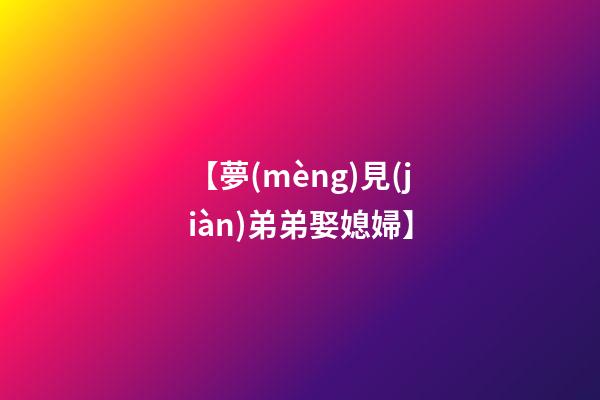 【夢(mèng)見(jiàn)弟弟娶媳婦】