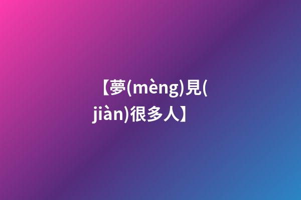 【夢(mèng)見(jiàn)很多人】