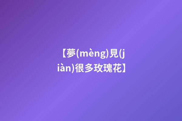 【夢(mèng)見(jiàn)很多玫瑰花】