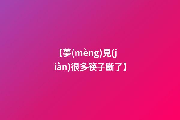 【夢(mèng)見(jiàn)很多筷子斷了】