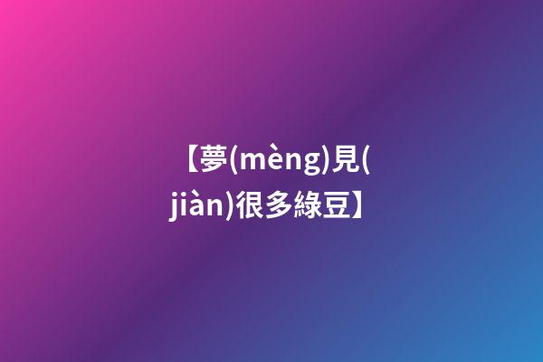 【夢(mèng)見(jiàn)很多綠豆】