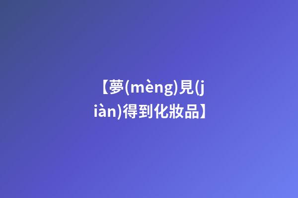 【夢(mèng)見(jiàn)得到化妝品】