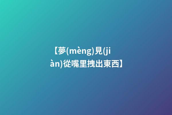 【夢(mèng)見(jiàn)從嘴里拽出東西】