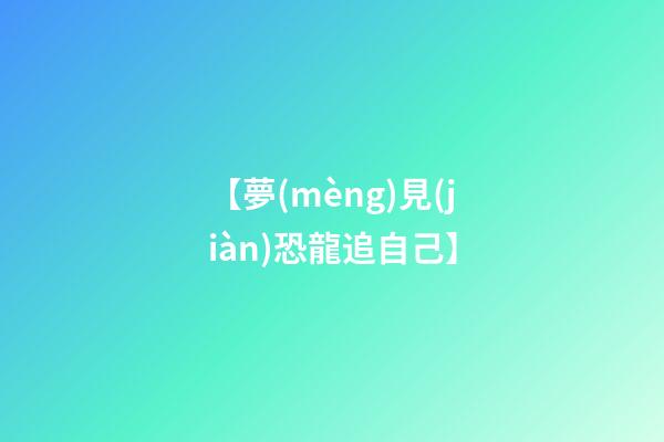 【夢(mèng)見(jiàn)恐龍追自己】