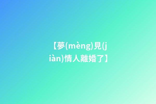 【夢(mèng)見(jiàn)情人離婚了】