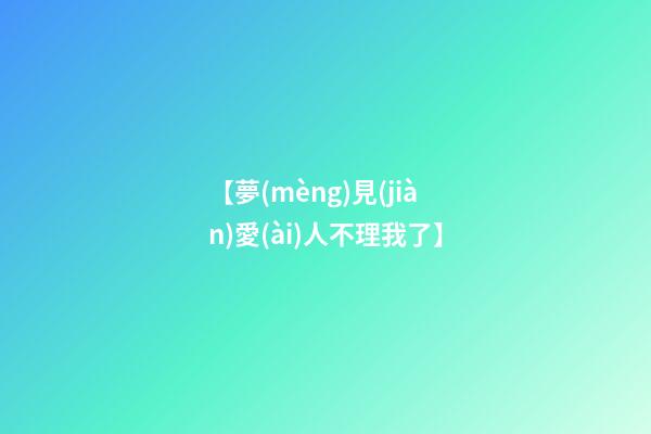 【夢(mèng)見(jiàn)愛(ài)人不理我了】