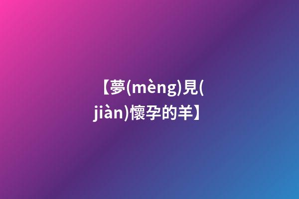 【夢(mèng)見(jiàn)懷孕的羊】