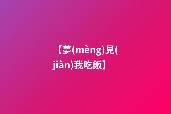 【夢(mèng)見(jiàn)我吃飯】