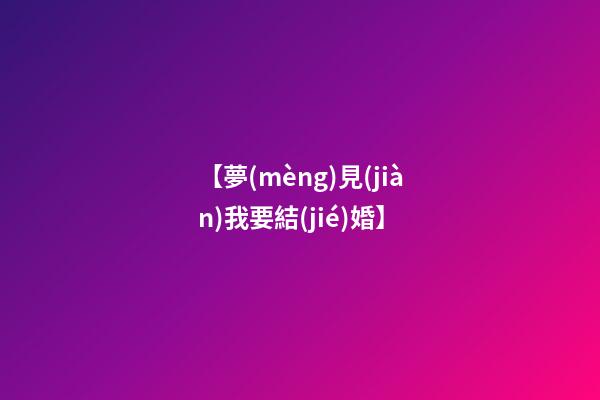 【夢(mèng)見(jiàn)我要結(jié)婚】