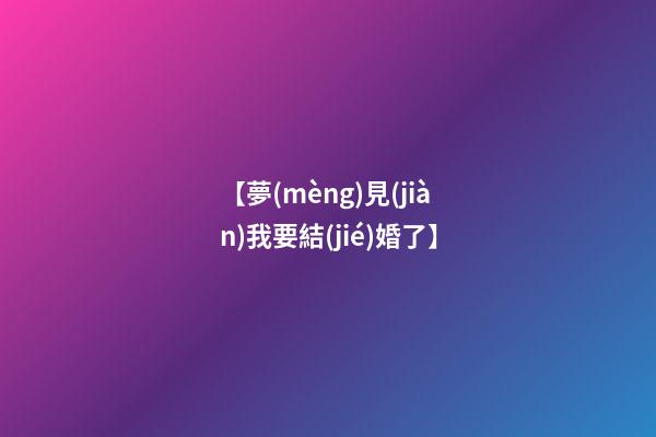 【夢(mèng)見(jiàn)我要結(jié)婚了】