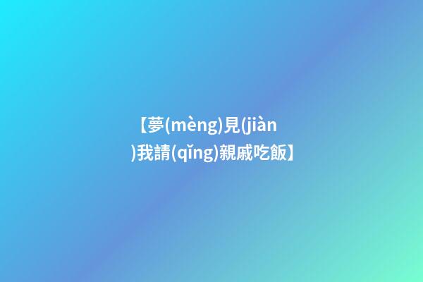 【夢(mèng)見(jiàn)我請(qǐng)親戚吃飯】