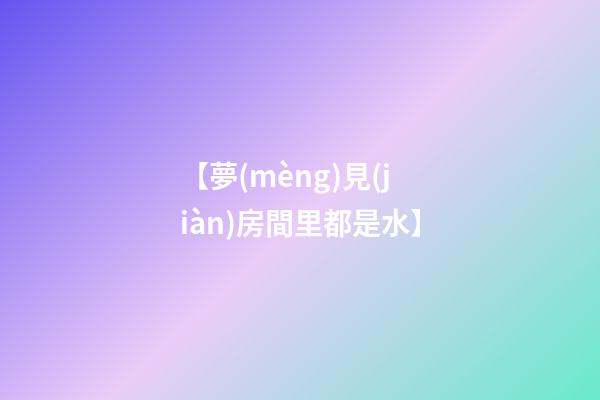 【夢(mèng)見(jiàn)房間里都是水】