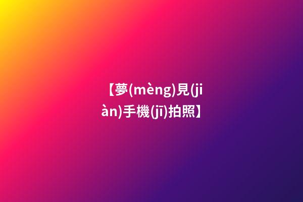 【夢(mèng)見(jiàn)手機(jī)拍照】