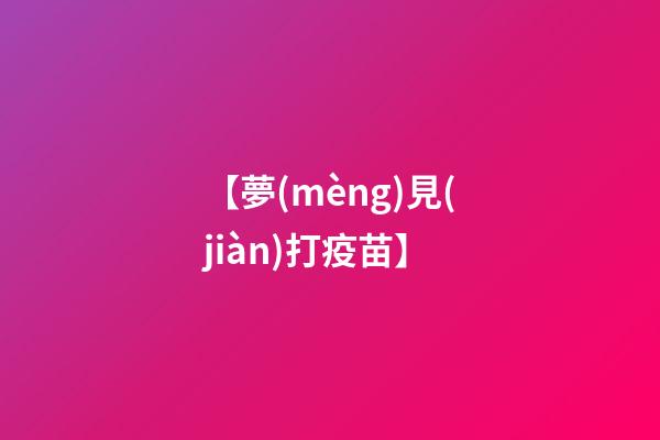 【夢(mèng)見(jiàn)打疫苗】