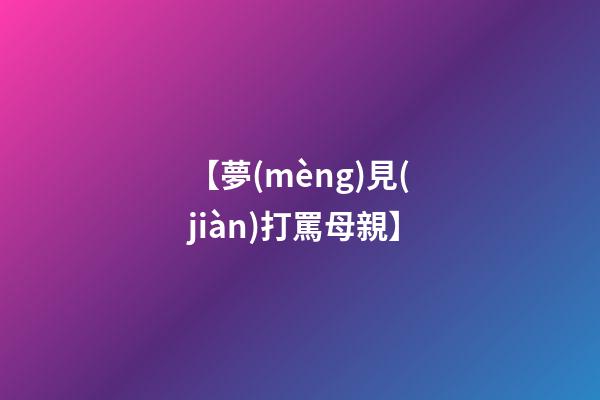 【夢(mèng)見(jiàn)打罵母親】
