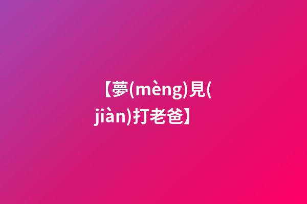 【夢(mèng)見(jiàn)打老爸】