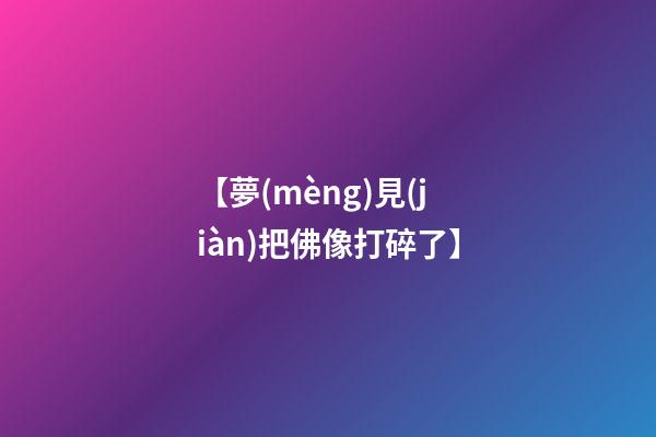 【夢(mèng)見(jiàn)把佛像打碎了】