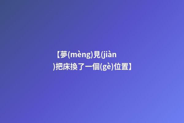 【夢(mèng)見(jiàn)把床換了一個(gè)位置】