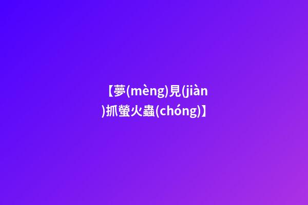 【夢(mèng)見(jiàn)抓螢火蟲(chóng)】