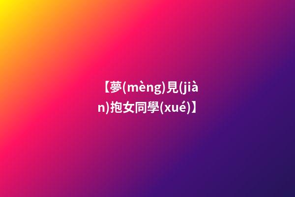 【夢(mèng)見(jiàn)抱女同學(xué)】