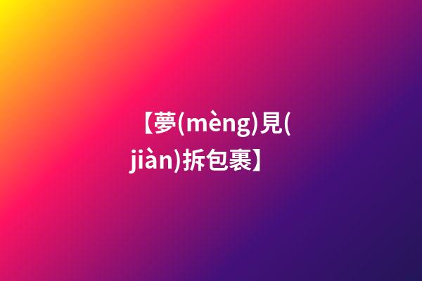 【夢(mèng)見(jiàn)拆包裹】