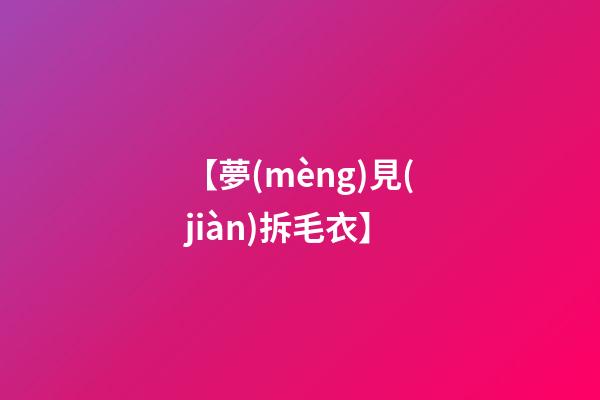 【夢(mèng)見(jiàn)拆毛衣】