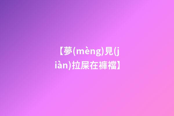 【夢(mèng)見(jiàn)拉屎在褲襠】