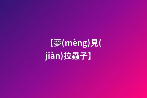 【夢(mèng)見(jiàn)拉蟲子】