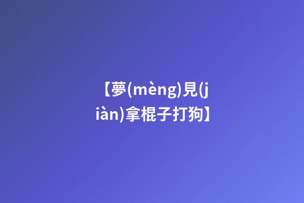 【夢(mèng)見(jiàn)拿棍子打狗】