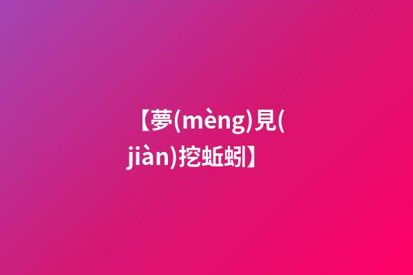 【夢(mèng)見(jiàn)挖蚯蚓】