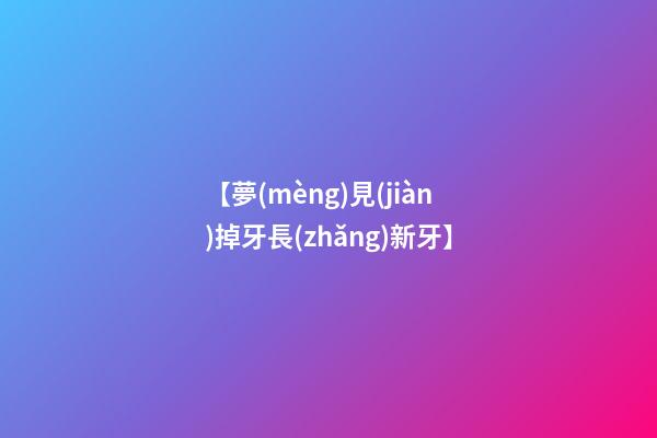 【夢(mèng)見(jiàn)掉牙長(zhǎng)新牙】