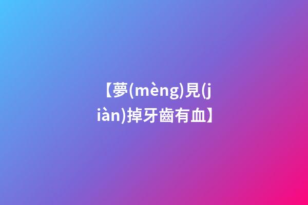 【夢(mèng)見(jiàn)掉牙齒有血】