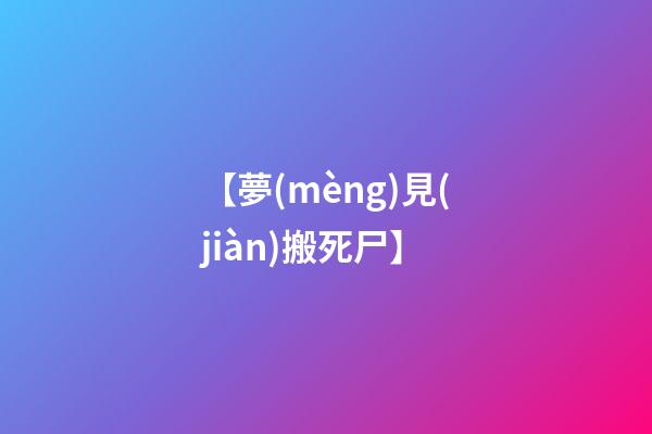 【夢(mèng)見(jiàn)搬死尸】