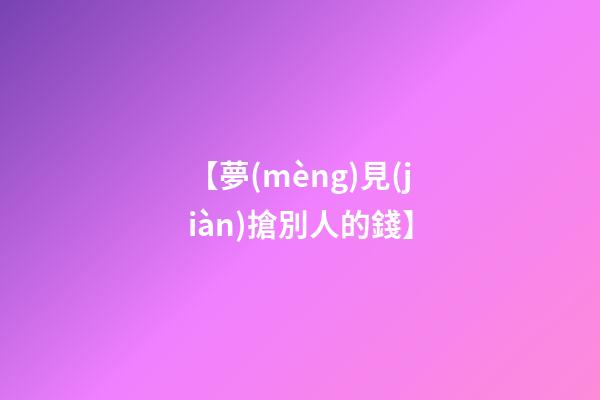 【夢(mèng)見(jiàn)搶別人的錢】