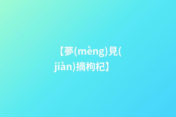 【夢(mèng)見(jiàn)摘枸杞】
