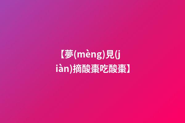 【夢(mèng)見(jiàn)摘酸棗吃酸棗】